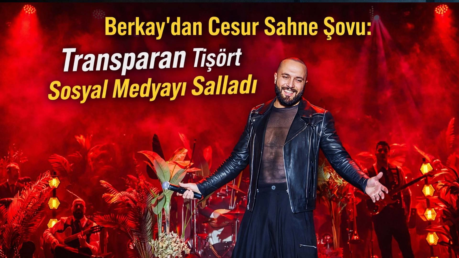 Berkay&rsquo;dan Cesur Sahne Şovu: Transparan Tarz G&uuml;ndem Oldu