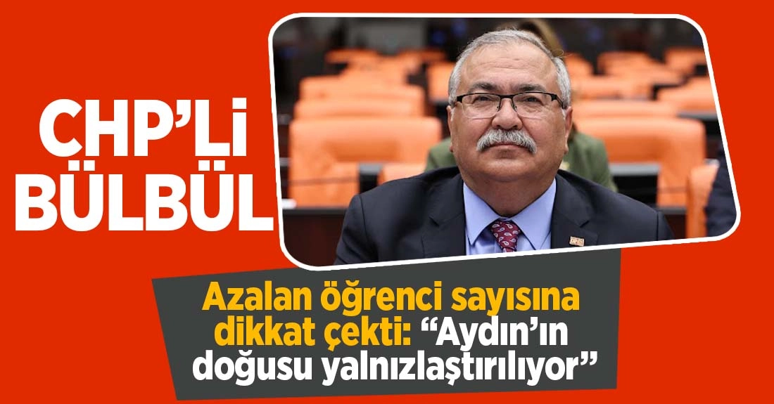 CHP&rsquo;li B&uuml;lb&uuml;l, azalan &ouml;ğrenci sayısına dikkat &ccedil;ekti: &ldquo;Aydın&rsquo;ın doğusu yalnızlaştırılıyor&rdquo; 