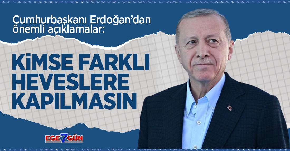 Cumhurbaşkanı Erdoğan: Kimse farklı heveslere kapılmasın