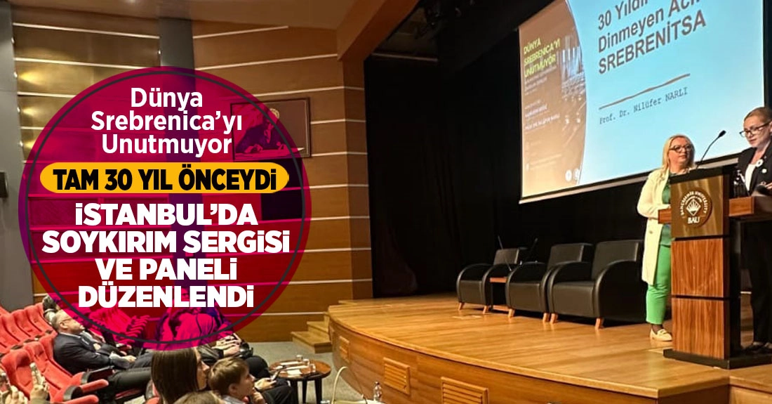 ''Dünya Srebrenica’yı Unutmuyor'' Projesi: İstanbul’da Soykırım Sergisi ve Paneli Düzenlendi