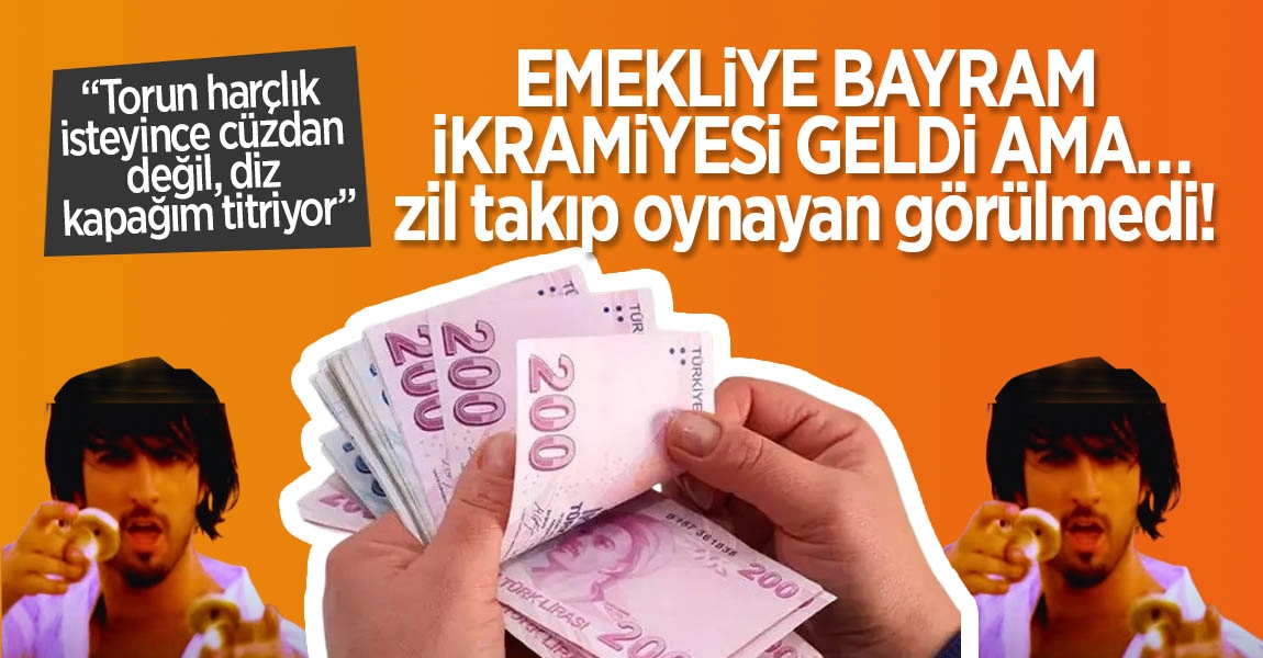 EMEKLİYE BAYRAM İKRAMİYESİ GELDİ AMA… ZİL TAKIP OYNAYAN GÖRÜLMEDİ!