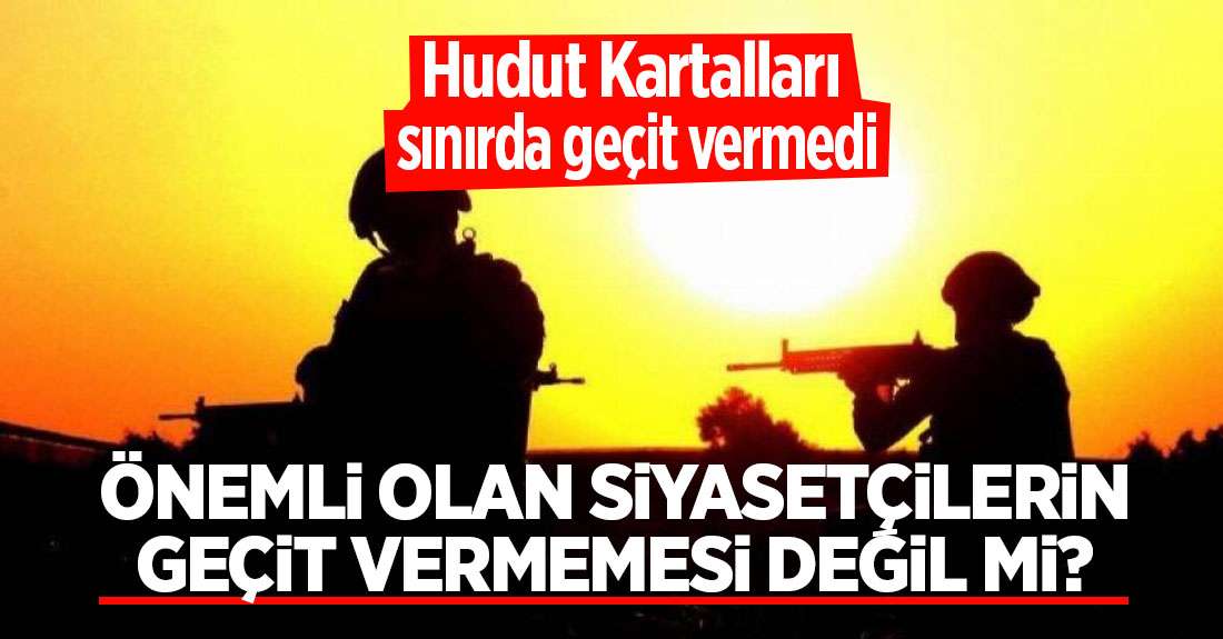 Hudut Kartalları sınırda geçit vermedi!