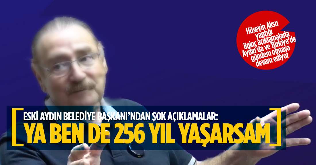 Hüseyin Aksu: Ya ben de 256 yıl yaşarsam!..
