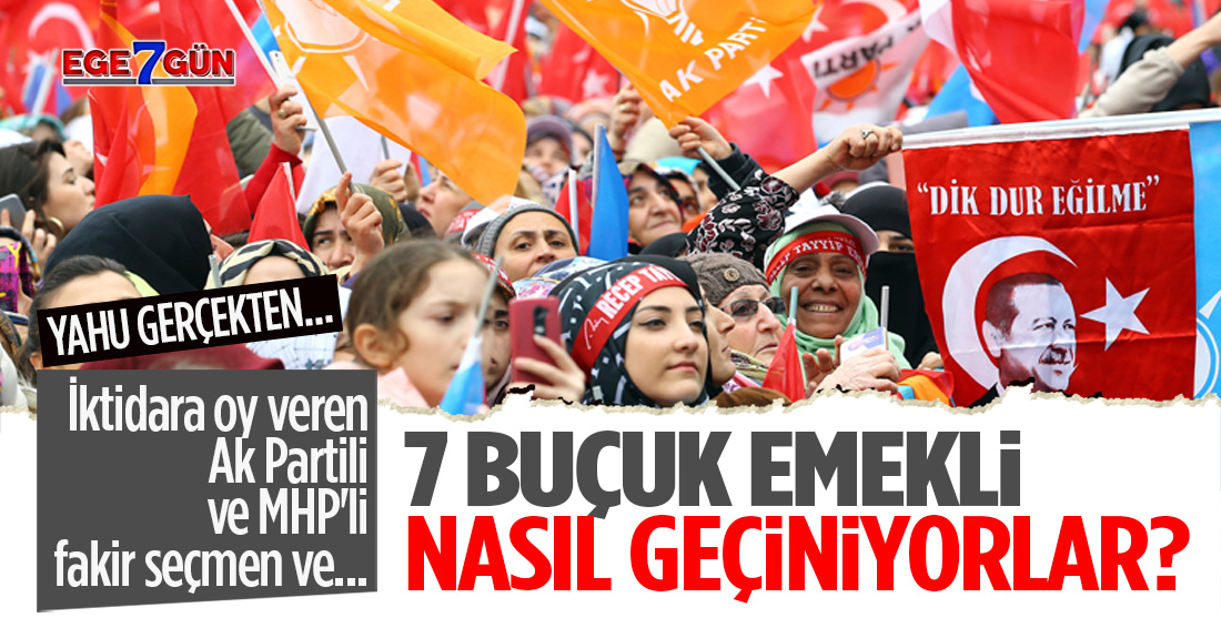 İktidara oy veren Ak Partili ve MHP'li fakir seçmen ve... "7 BUÇUK EMEKLİ"