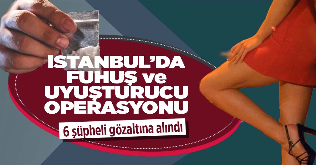 İstanbul&rsquo;da Uyuşturucu ve Fuhuş Operasyonu: 6 Kişi Tutuklandı