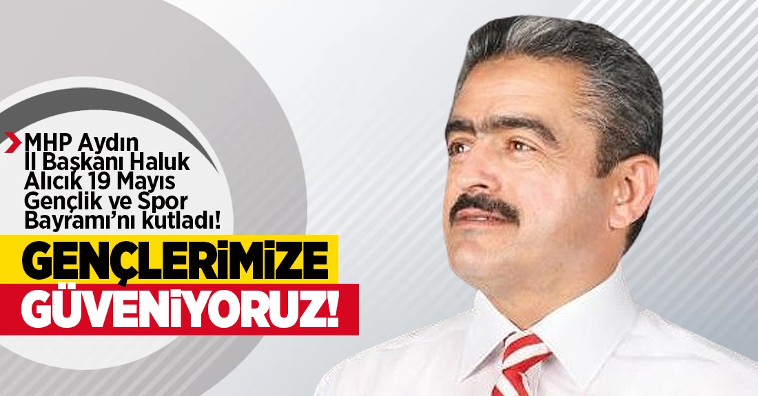 MHP Aydın İl Başkanı Haluk, 19 Mayıs Atatürk’ü Anma, Gençlik ve Spor Bayramı kutlama mesajı yayınladı
