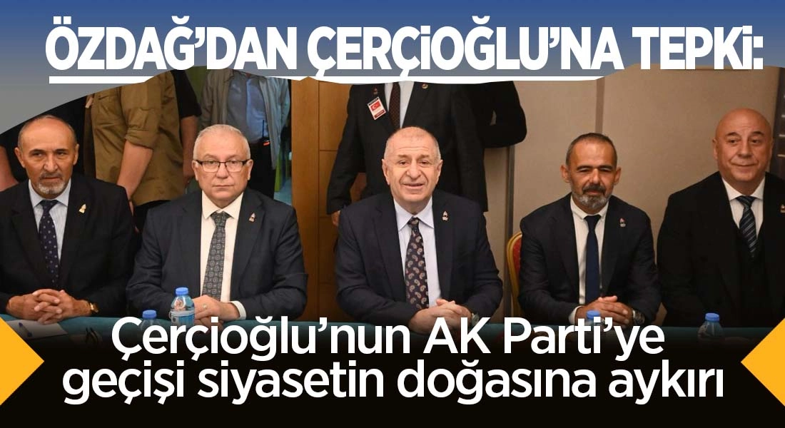 Özdağ: “Çerçioğlu’nun AK Parti’ye geçişi siyasetin doğasına aykırı”