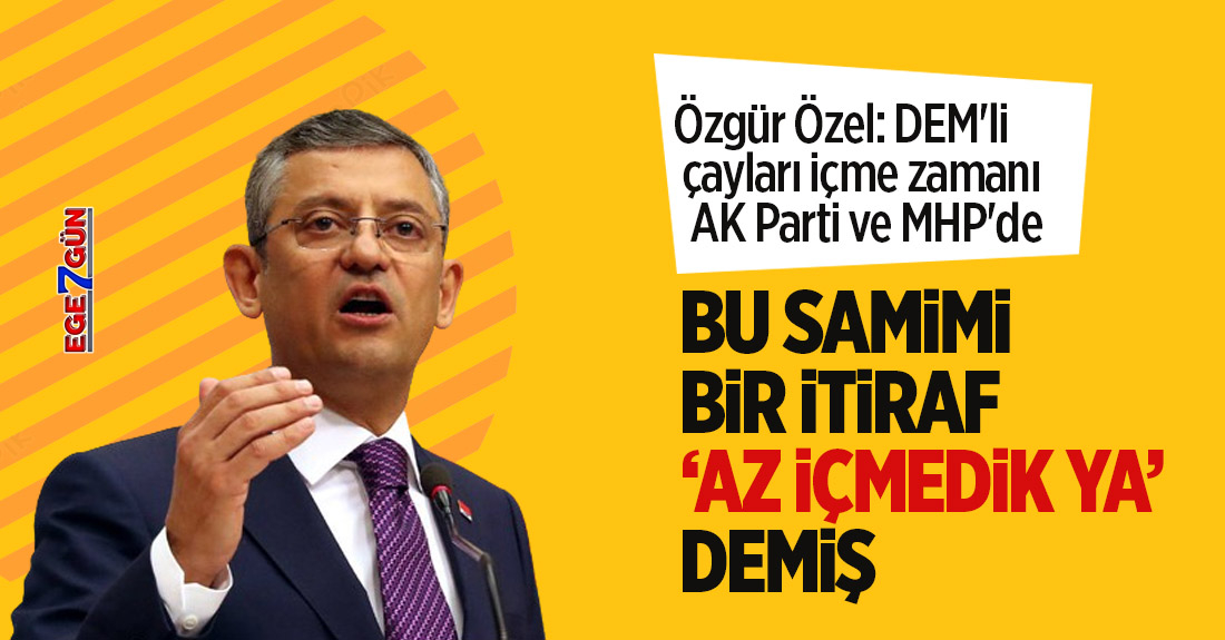 Özgür Özel "Dem'li çayları içme zamanı AK Parti ve MHP'de"